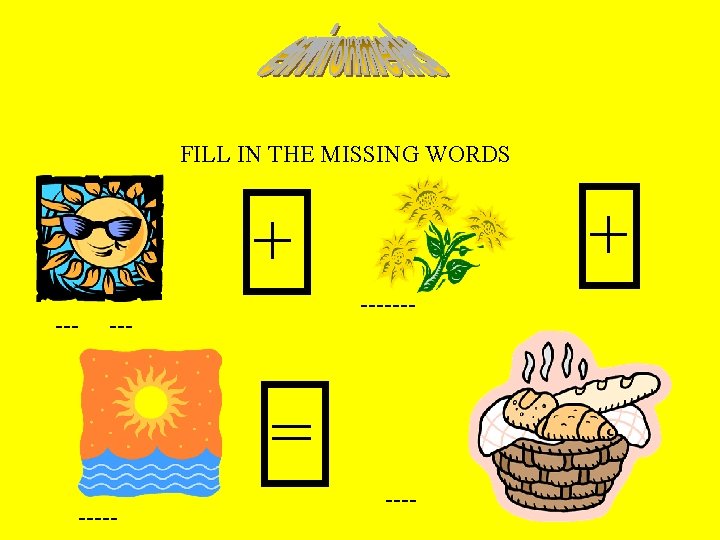 FILL IN THE MISSING WORDS + + ------- = ----- 