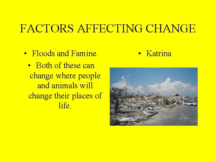 FACTORS AFFECTING CHANGE • Floods and Famine. • Both of these can change where