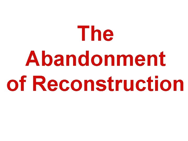 The Abandonment of Reconstruction 