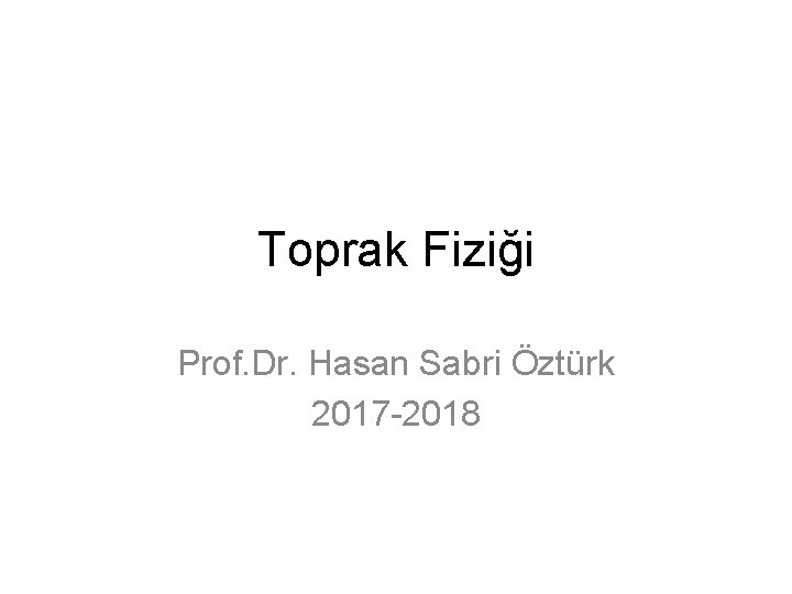 Toprak Fiziği Prof. Dr. Hasan Sabri Öztürk 2017 -2018 
