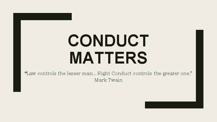 CONDUCT MATTERS “Law controls the lesser man…Right Conduct controls the greater one. ” Mark