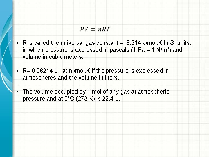 § R is called the universal gas constant = 8. 314 J/mol. K In