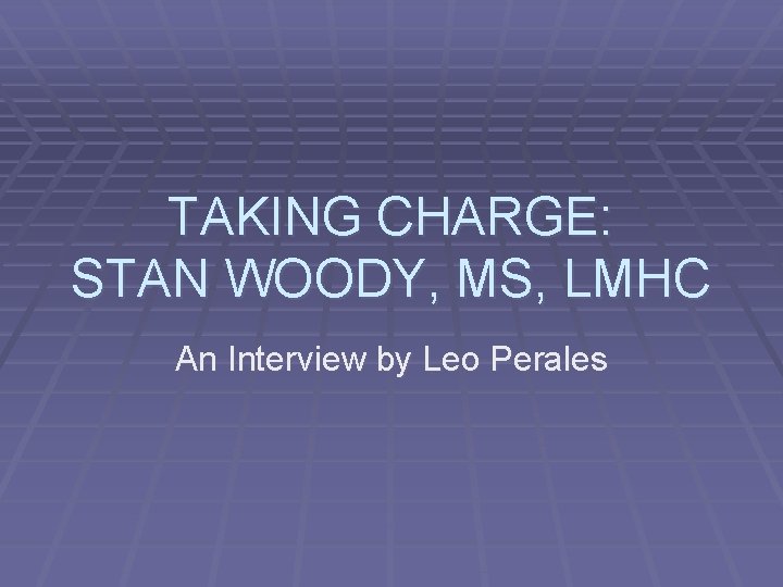 TAKING CHARGE: STAN WOODY, MS, LMHC An Interview by Leo Perales 