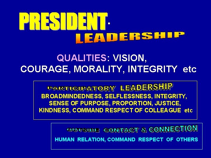 1. QUALITIES: VISION, COURAGE, MORALITY, INTEGRITY etc BROADMINDEDNESS, SELFLESSNESS, INTEGRITY, SENSE OF PURPOSE, PROPORTION,