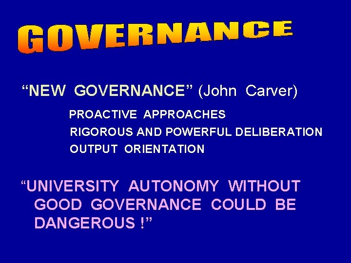 “NEW GOVERNANCE” (John Carver) PROACTIVE APPROACHES RIGOROUS AND POWERFUL DELIBERATION OUTPUT ORIENTATION “UNIVERSITY AUTONOMY