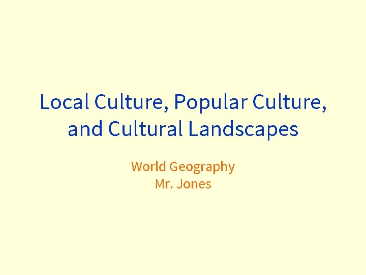 Local Culture, Popular Culture, and Cultural Landscapes World Geography Mr. Jones 