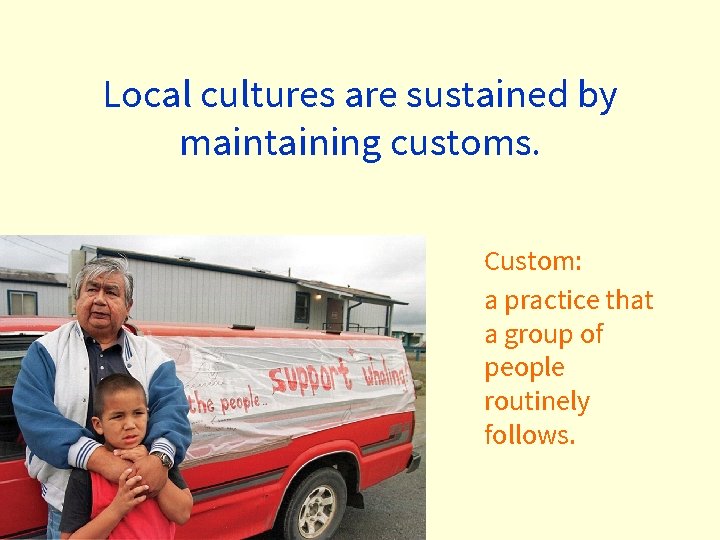 Local cultures are sustained by maintaining customs. Custom: a practice that a group of