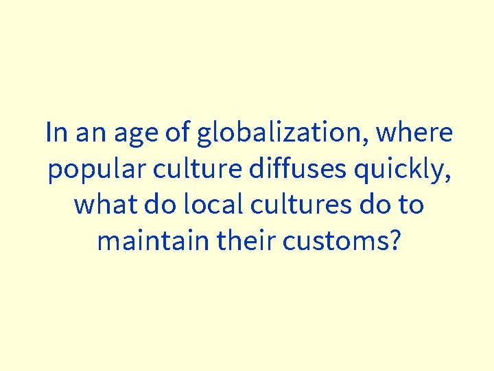 In an age of globalization, where popular culture diffuses quickly, what do local cultures