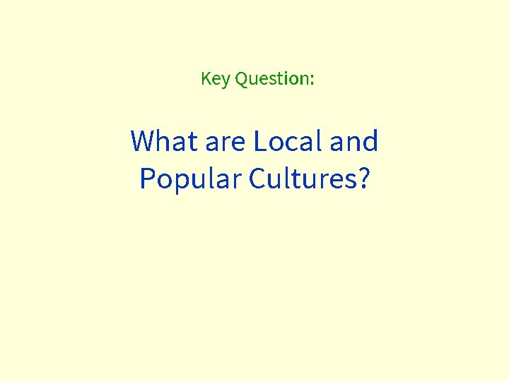 Key Question: What are Local and Popular Cultures? 