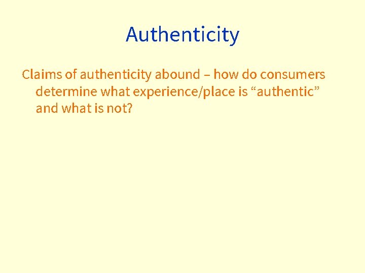 Authenticity Claims of authenticity abound – how do consumers determine what experience/place is “authentic”