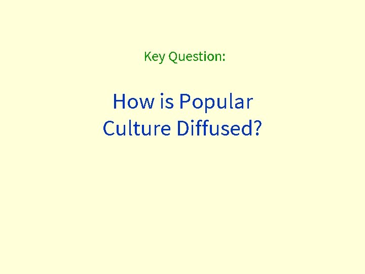 Key Question: How is Popular Culture Diffused? 