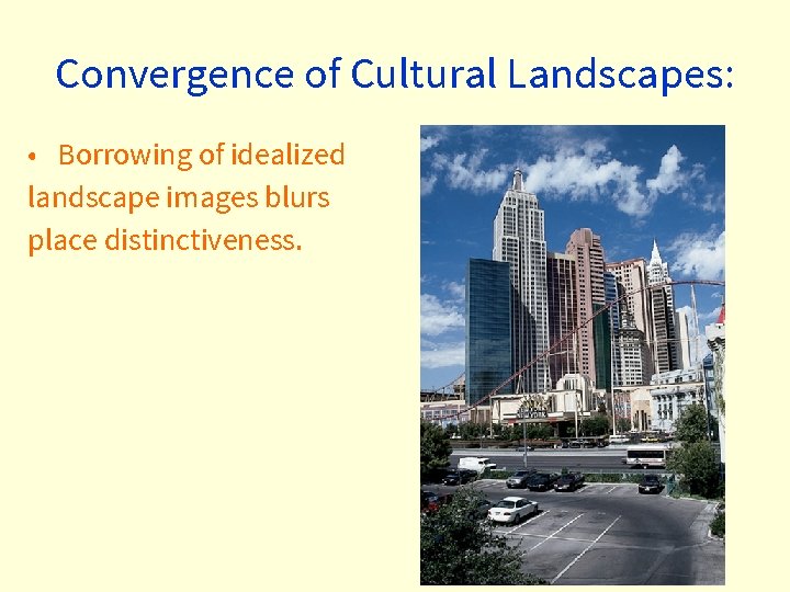 Convergence of Cultural Landscapes: • Borrowing of idealized landscape images blurs place distinctiveness. 