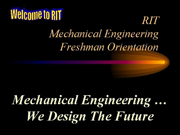RIT Mechanical Engineering Freshman Orientation Mechanical Engineering … We Design The Future 