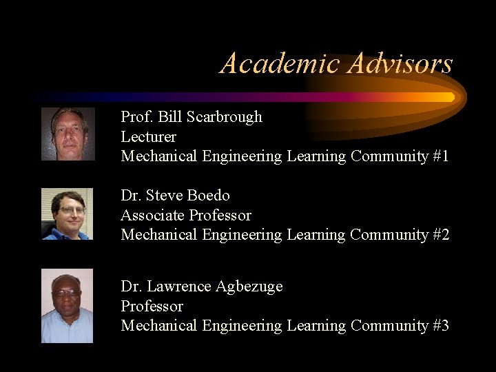 Academic Advisors Prof. Bill Scarbrough Lecturer Mechanical Engineering Learning Community #1 Dr. Steve Boedo