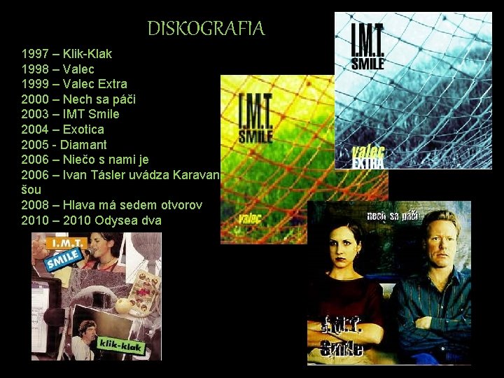 DISKOGRAFIA 1997 – Klik-Klak 1998 – Valec 1999 – Valec Extra 2000 – Nech