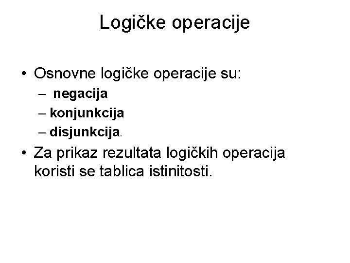 Logičke operacije • Osnovne logičke operacije su: – negacija – konjunkcija – disjunkcija. •