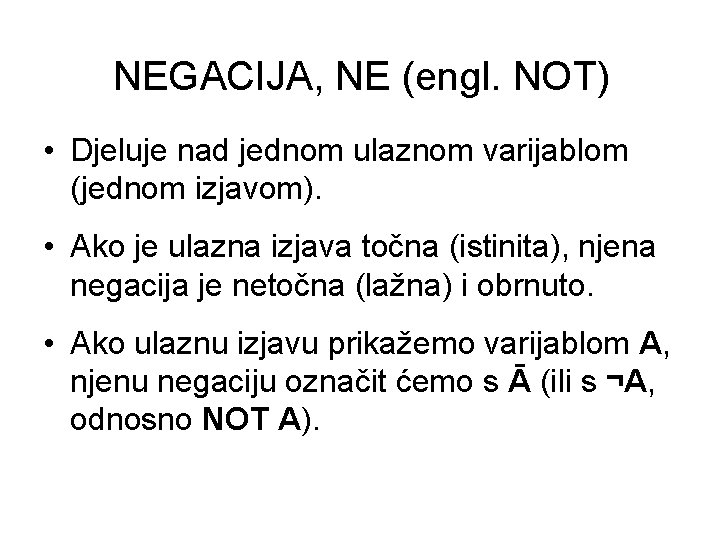 NEGACIJA, NE (engl. NOT) • Djeluje nad jednom ulaznom varijablom (jednom izjavom). • Ako