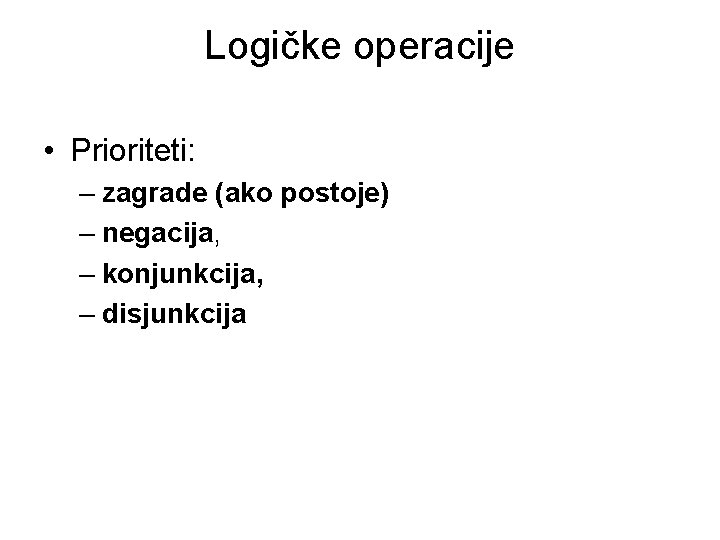 Logičke operacije • Prioriteti: – zagrade (ako postoje) – negacija, – konjunkcija, – disjunkcija