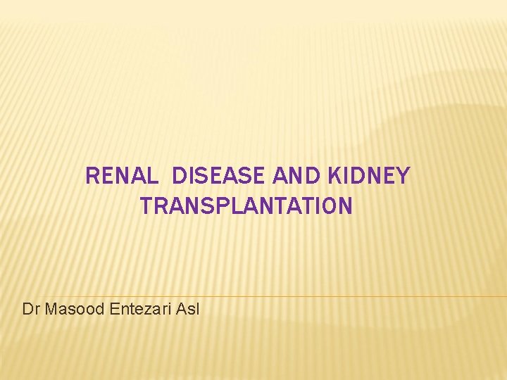 RENAL DISEASE AND KIDNEY TRANSPLANTATION Dr Masood Entezari Asl 