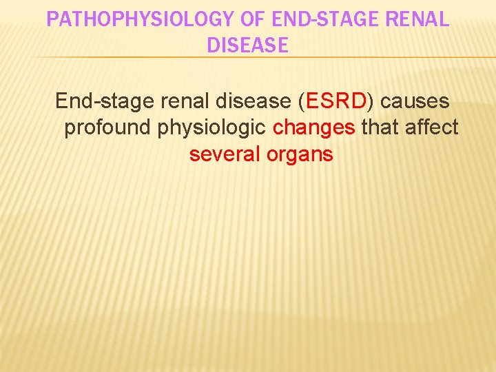PATHOPHYSIOLOGY OF END-STAGE RENAL DISEASE End-stage renal disease (ESRD) causes profound physiologic changes that