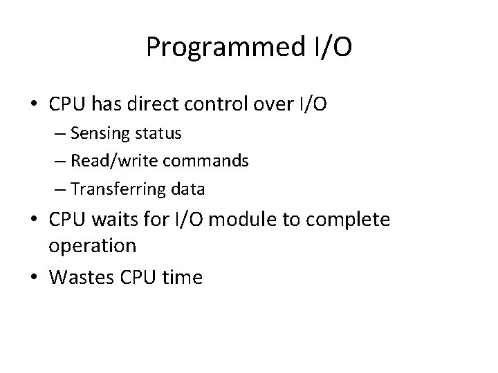 Programmed I/O • CPU has direct control over I/O – Sensing status – Read/write