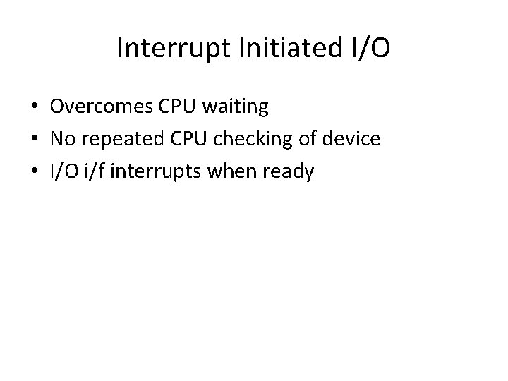Interrupt Initiated I/O • Overcomes CPU waiting • No repeated CPU checking of device