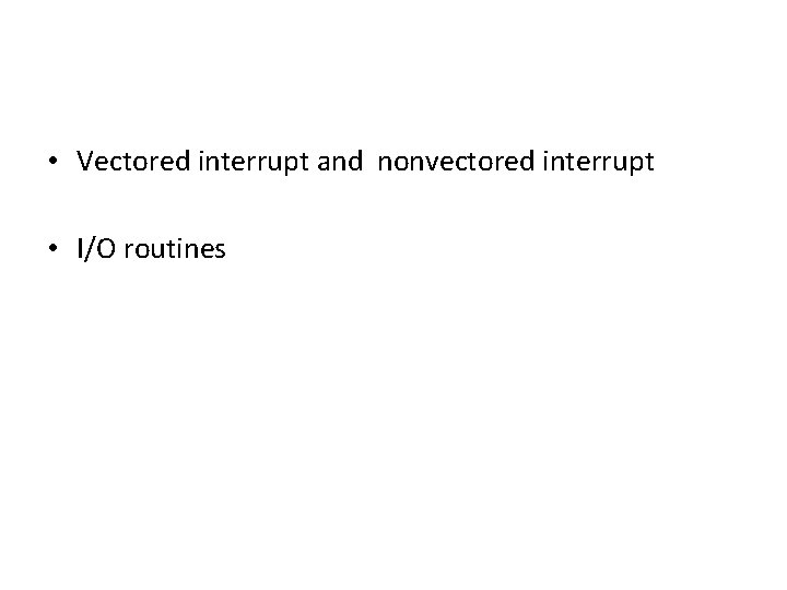  • Vectored interrupt and nonvectored interrupt • I/O routines 