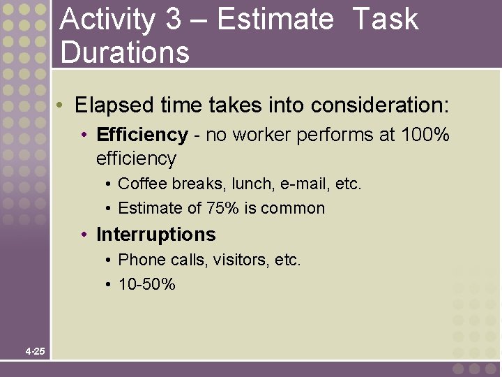 Activity 3 – Estimate Task Durations • Elapsed time takes into consideration: • Efficiency Activity 3 – Estimate Task Durations • Elapsed time takes into consideration: • Efficiency