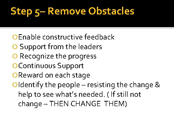 Step 5– Remove Obstacles Enable constructive feedback Support from the leaders Recognize the progress