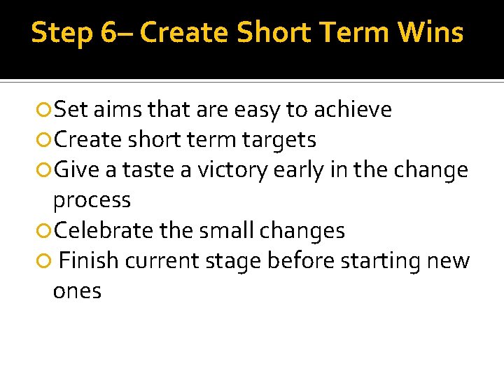 Step 6– Create Short Term Wins Set aims that are easy to achieve Create