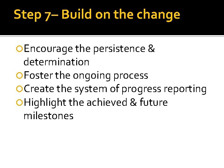 Step 7– Build on the change Encourage the persistence & determination Foster the ongoing