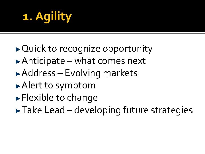 1. Agility Quick to recognize opportunity Anticipate – what comes next Address – Evolving