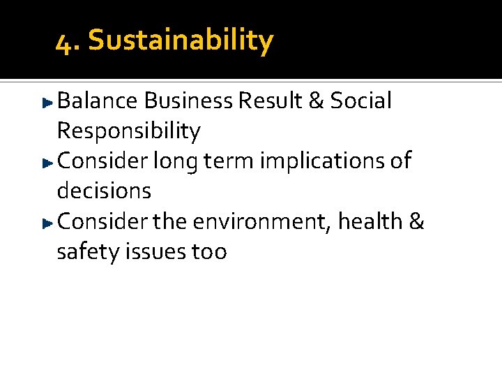 4. Sustainability Balance Business Result & Social Responsibility Consider long term implications of decisions