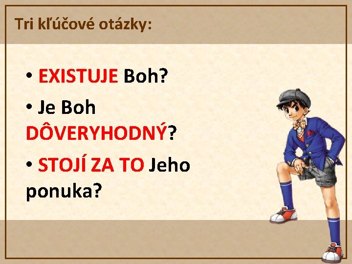 Tri kľúčové otázky: • EXISTUJE Boh? • Je Boh DÔVERYHODNÝ? • STOJÍ ZA TO