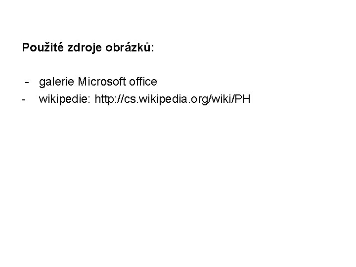 Použité zdroje obrázků: - galerie Microsoft office - wikipedie: http: //cs. wikipedia. org/wiki/PH 