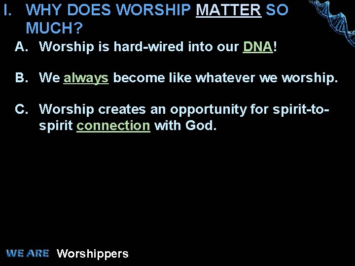 I. WHY DOES WORSHIP MATTER SO MUCH? A. Worship is hard-wired into our DNA!