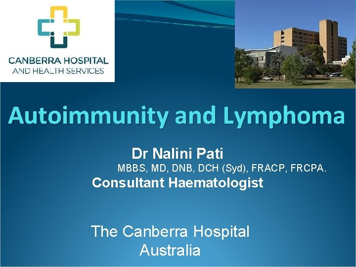 Autoimmunity and Lymphoma Dr Nalini Pati MBBS, MD, DNB, DCH (Syd), FRACP, FRCPA. Consultant