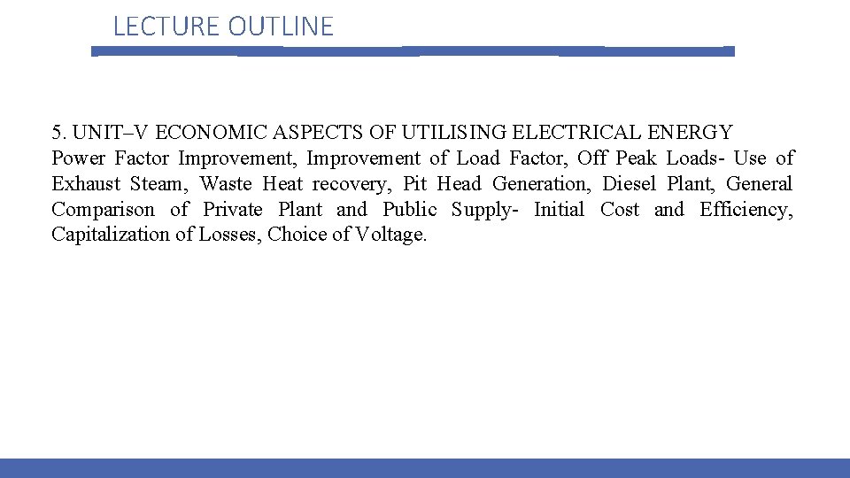 LECTURE OUTLINE 5. UNIT–V ECONOMIC ASPECTS OF UTILISING ELECTRICAL ENERGY Power Factor Improvement, Improvement