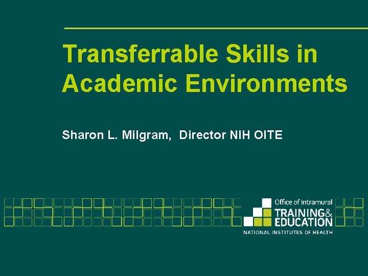 Transferrable Skills in Academic Environments Sharon L. Milgram, Director NIH OITE 