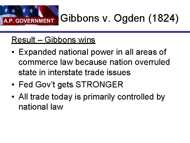 Gibbons v. Ogden (1824) Result – Gibbons wins • Expanded national power in all