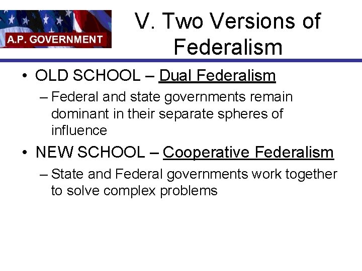 V. Two Versions of Federalism • OLD SCHOOL – Dual Federalism – Federal and