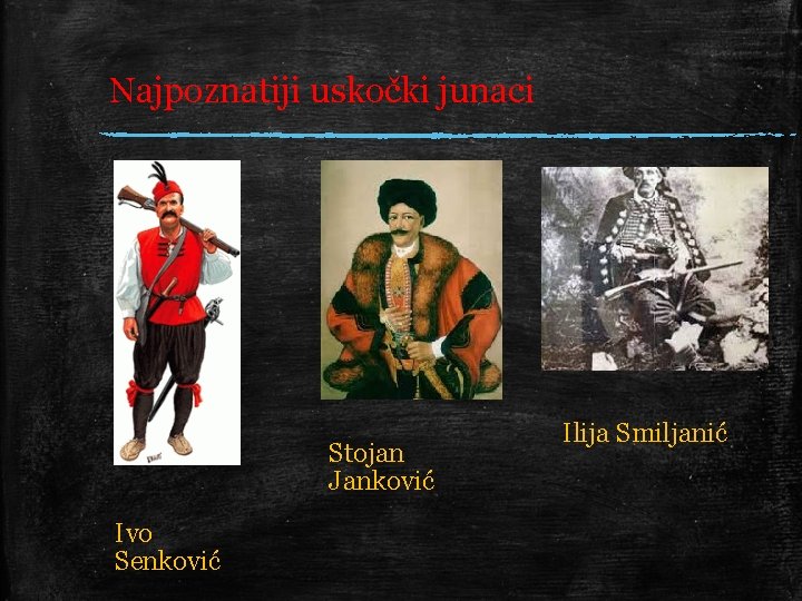 Najpoznatiji uskočki junaci Stojan Janković Ivo Senković Ilija Smiljanić 