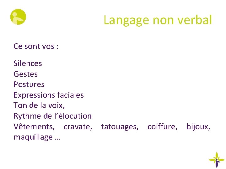 Langage non verbal Ce sont vos : Silences Gestes Postures Expressions faciales Ton de