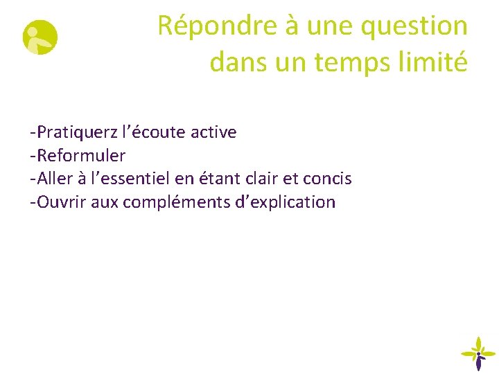 Répondre à une question dans un temps limité -Pratiquerz l’écoute active -Reformuler -Aller à