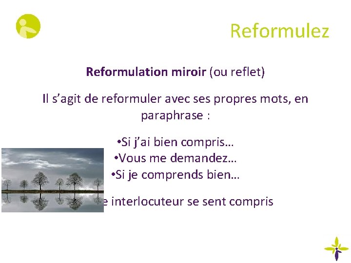 Reformulez Reformulation miroir (ou reflet) Il s’agit de reformuler avec ses propres mots, en