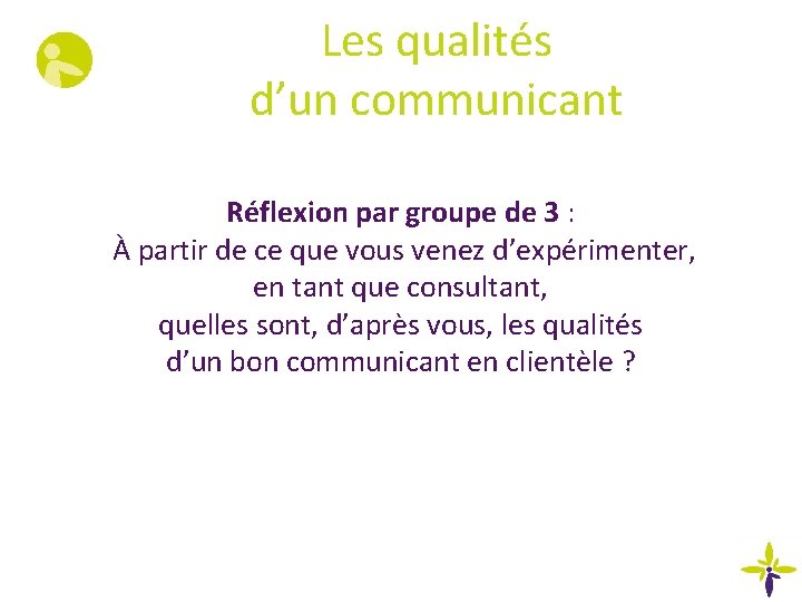 Les qualités d’un communicant Réflexion par groupe de 3 : À partir de ce