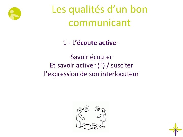 Les qualités d’un bon communicant 1 - L’écoute active : Savoir écouter Et savoir