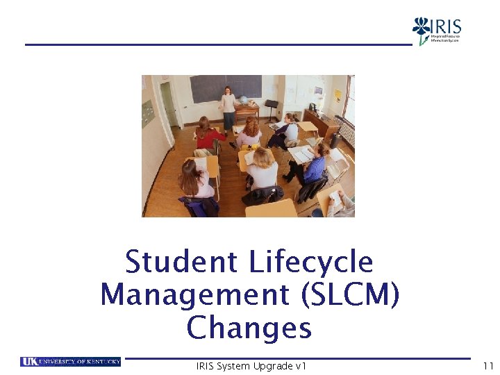 SLCM Changes Student Lifecycle Management (SLCM) Changes IRIS System Upgrade v 1 11 
