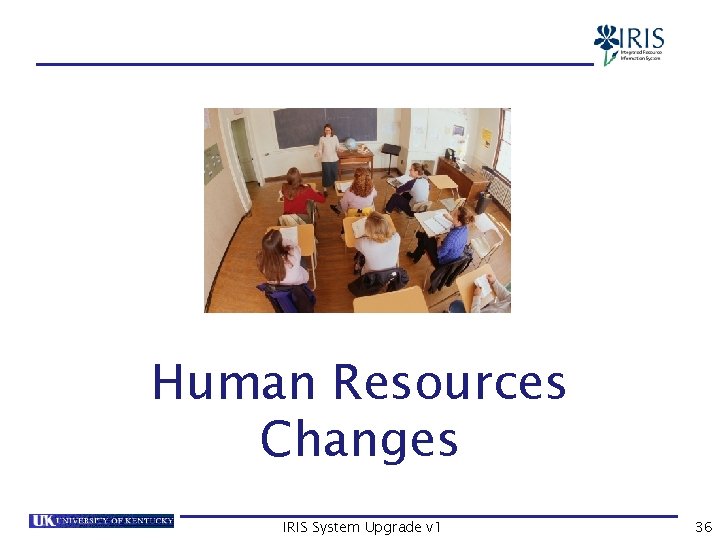 HR Changes Human Resources Changes IRIS System Upgrade v 1 36 