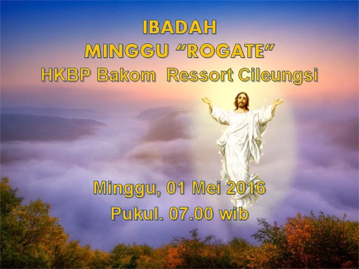 IBADAH MINGGU “ROGATE” HKBP Bakom Ressort Cileungsi Minggu, 01 Mei 2016 Pukul. 07. 00